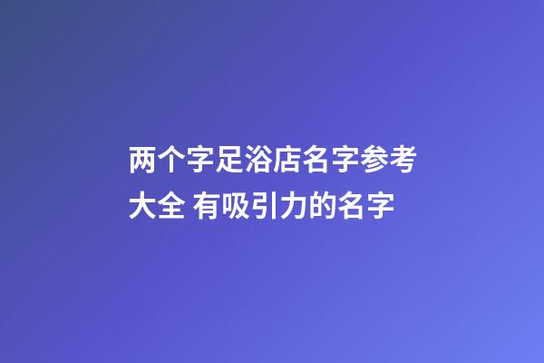 两个字足浴店名字参考大全 有吸引力的名字-第1张-店铺起名-玄机派